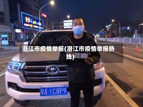 潜江市疫情举报(潜江市疫情举报热线)-第1张图片