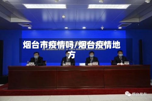 烟台市疫情吗/烟台疫情地方-第1张图片