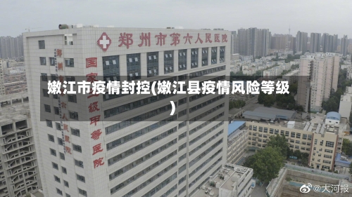 嫩江市疫情封控(嫩江县疫情风险等级)-第3张图片