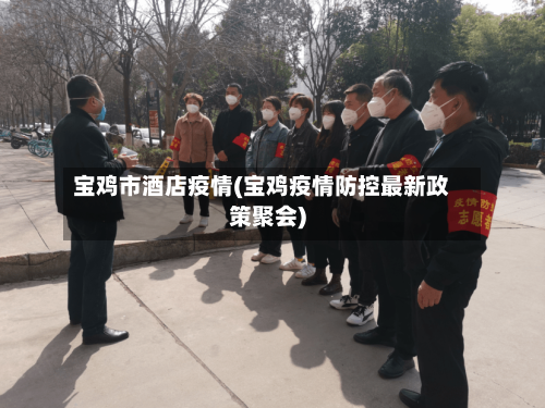 宝鸡市酒店疫情(宝鸡疫情防控最新政策聚会)-第2张图片