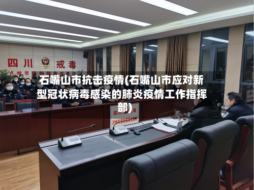 石嘴山市抗击疫情(石嘴山市应对新型冠状病毒感染的肺炎疫情工作指挥部)-第1张图片