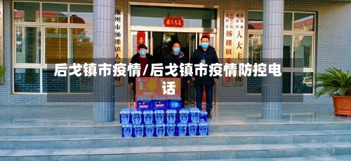 后戈镇市疫情/后戈镇市疫情防控电话-第1张图片
