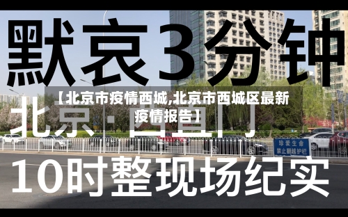 【北京市疫情西城,北京市西城区最新疫情报告】-第2张图片