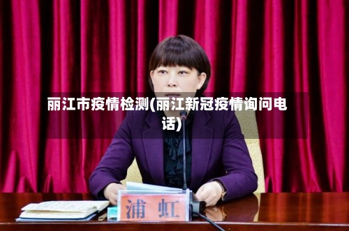 丽江市疫情检测(丽江新冠疫情询问电话)-第1张图片