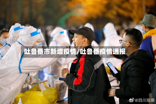 吐鲁番市新增疫情/吐鲁番疫情通报-第1张图片