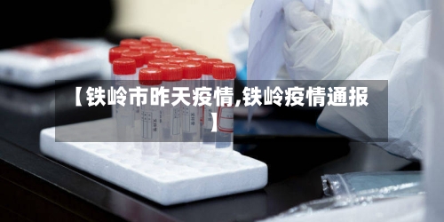 【铁岭市昨天疫情,铁岭疫情通报】-第1张图片