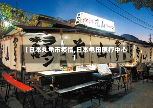 【日本丸龟市疫情,日本龟田医疗中心】-第2张图片