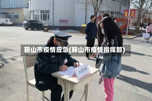 鞍山市疫情应急(鞍山市疫情指挥部)-第1张图片