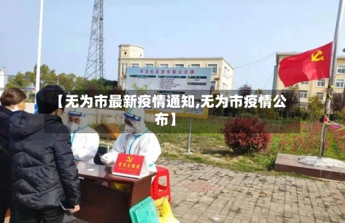 【无为市最新疫情通知,无为市疫情公布】-第2张图片