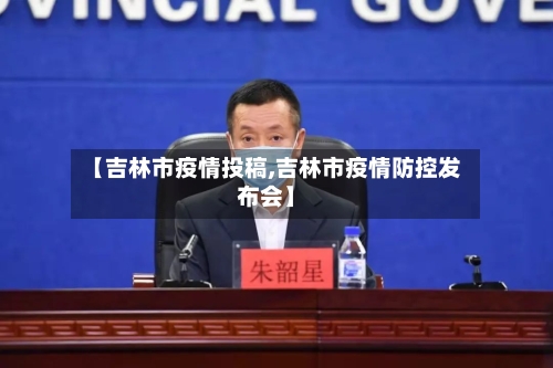【吉林市疫情投稿,吉林市疫情防控发布会】-第2张图片