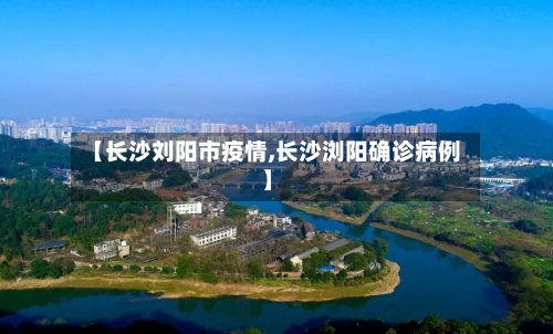 【长沙刘阳市疫情,长沙浏阳确诊病例】-第3张图片