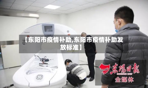 【东阳市疫情补助,东阳市疫情补助发放标准】-第1张图片