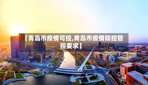 【青岛市疫情可控,青岛市疫情防控管控要求】-第1张图片