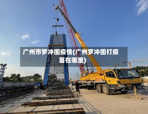 广州市罗冲围疫情(广州罗冲围打疫苗在哪里)-第1张图片