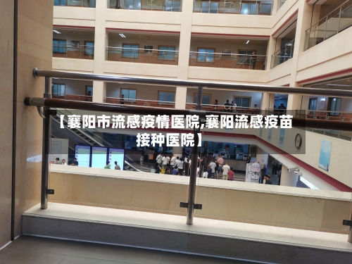 【襄阳市流感疫情医院,襄阳流感疫苗接种医院】-第1张图片