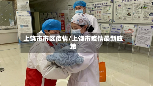上饶市市区疫情/上饶市疫情最新政策-第1张图片