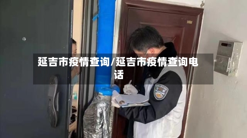 延吉市疫情查询/延吉市疫情查询电话-第1张图片
