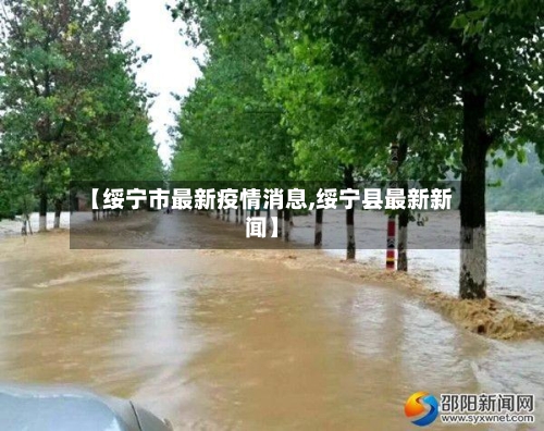 【绥宁市最新疫情消息,绥宁县最新新闻】-第1张图片