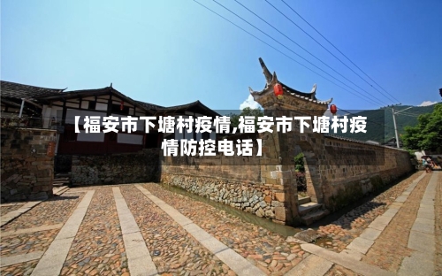 【福安市下塘村疫情,福安市下塘村疫情防控电话】-第1张图片