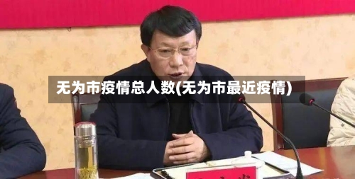 无为市疫情总人数(无为市最近疫情)-第3张图片