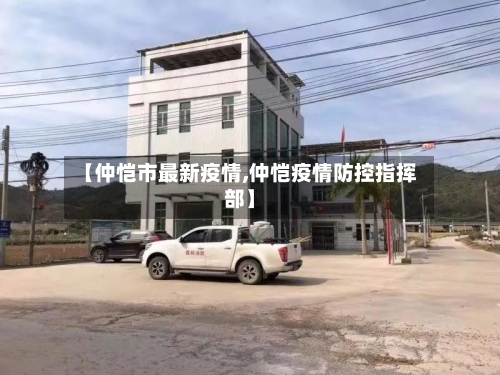 【仲恺市最新疫情,仲恺疫情防控指挥部】-第1张图片
