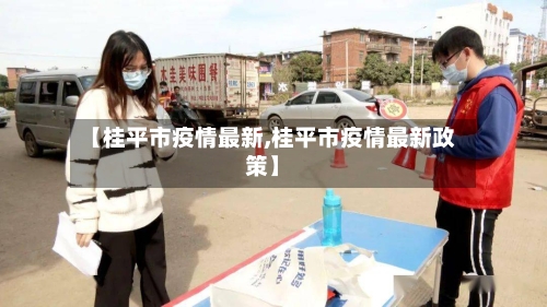【桂平市疫情最新,桂平市疫情最新政策】-第1张图片