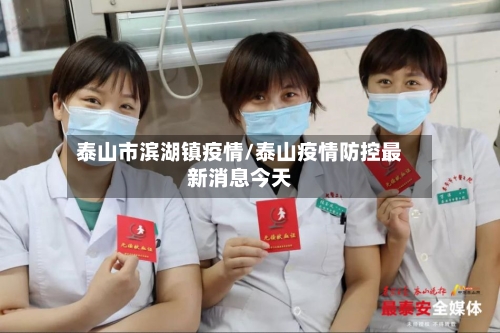 泰山市滨湖镇疫情/泰山疫情防控最新消息今天-第2张图片
