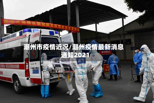 潮州市疫情近况/潮州疫情最新消息通知2021-第1张图片