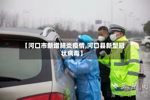 【河口市新增肺炎疫情,河口县新型冠状病毒】-第1张图片