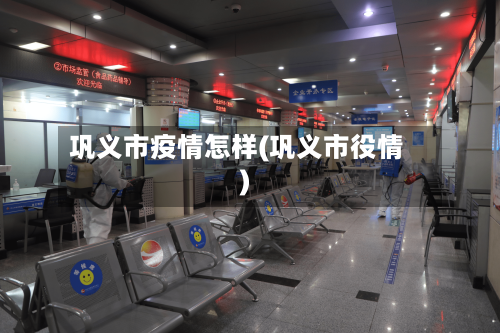 巩义市疫情怎样(巩义市役情)-第2张图片