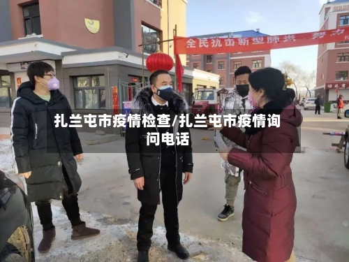 扎兰屯市疫情检查/扎兰屯市疫情询问电话-第1张图片
