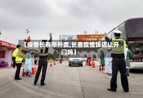 【疫情长春市外卖,长春疫情饭店让开门吗】-第1张图片