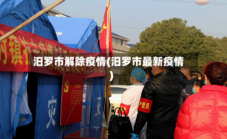 汨罗市解除疫情(汨罗市最新疫情)-第2张图片