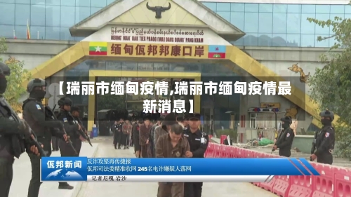 【瑞丽市缅甸疫情,瑞丽市缅甸疫情最新消息】-第1张图片