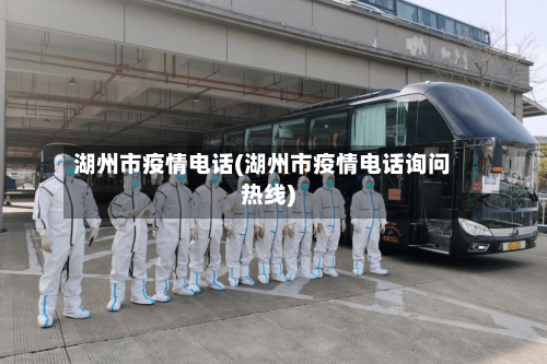 湖州市疫情电话(湖州市疫情电话询问热线)-第3张图片