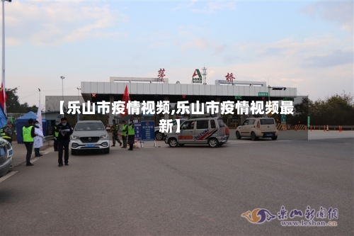 【乐山市疫情视频,乐山市疫情视频最新】-第2张图片