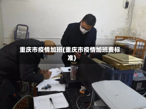 重庆市疫情加班(重庆市疫情加班费标准)-第1张图片