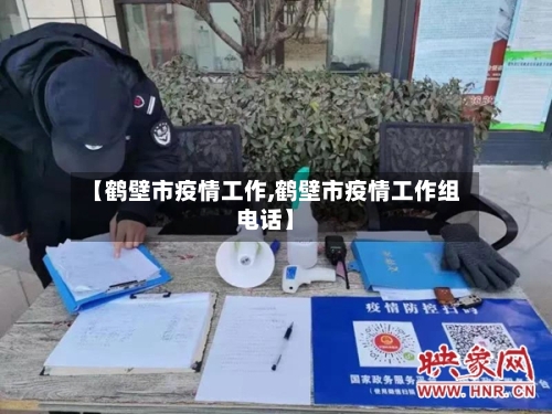 【鹤壁市疫情工作,鹤壁市疫情工作组电话】-第3张图片