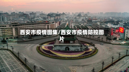 西安市疫情图集/西安市疫情防控图片-第2张图片