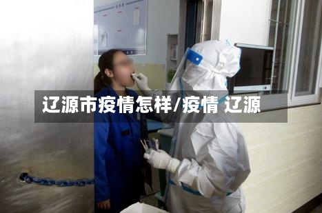 辽源市疫情怎样/疫情 辽源-第1张图片