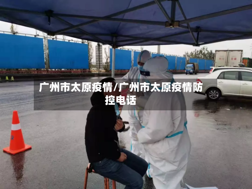 广州市太原疫情/广州市太原疫情防控电话-第1张图片