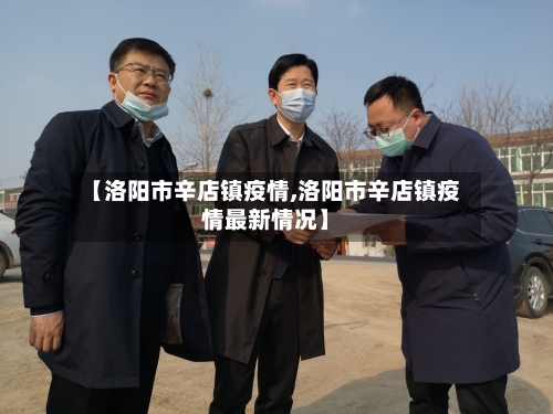 【洛阳市辛店镇疫情,洛阳市辛店镇疫情最新情况】-第1张图片