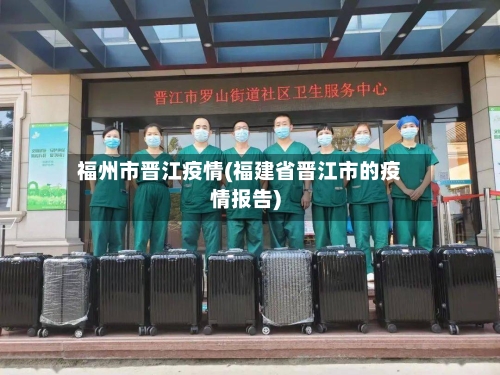 福州市晋江疫情(福建省晋江市的疫情报告)-第3张图片