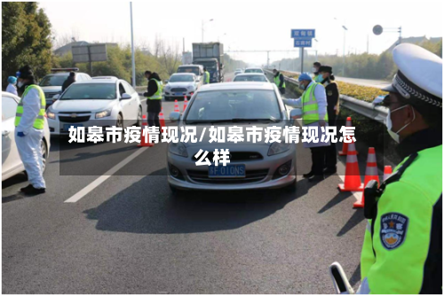 如皋市疫情现况/如皋市疫情现况怎么样-第1张图片