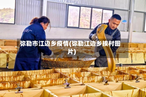 弥勒市江边乡疫情(弥勒江边乡挨村图片)-第1张图片