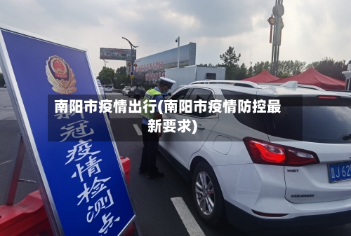 南阳市疫情出行(南阳市疫情防控最新要求)-第2张图片