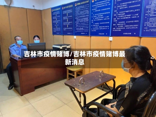 吉林市疫情赌博/吉林市疫情赌博最新消息-第2张图片