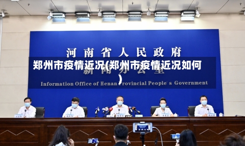 郑州市疫情近况(郑州市疫情近况如何)-第1张图片
