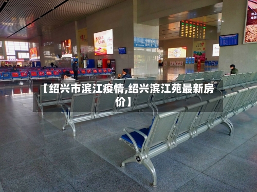 【绍兴市滨江疫情,绍兴滨江苑最新房价】-第2张图片