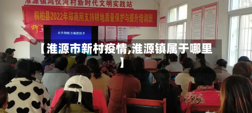 【淮源市新村疫情,淮源镇属于哪里】-第2张图片